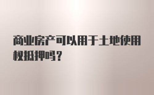 商业房产可以用于土地使用权抵押吗？