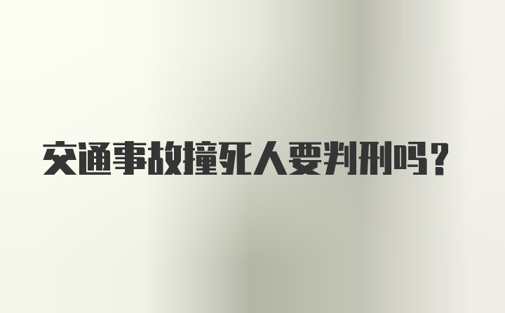 交通事故撞死人要判刑吗？