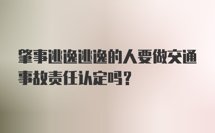 肇事逃逸逃逸的人要做交通事故责任认定吗？