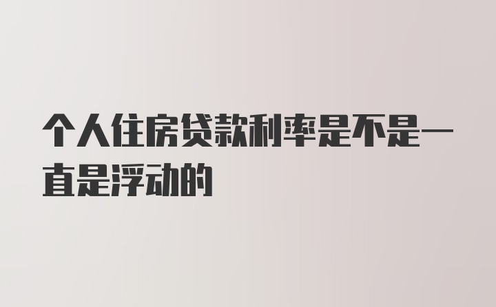 个人住房贷款利率是不是一直是浮动的