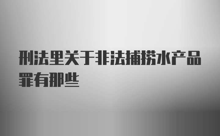 刑法里关于非法捕捞水产品罪有那些