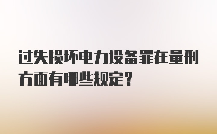 过失损坏电力设备罪在量刑方面有哪些规定？