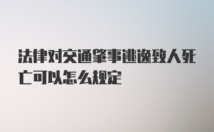 法律对交通肇事逃逸致人死亡可以怎么规定