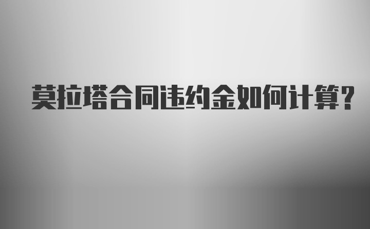 莫拉塔合同违约金如何计算？