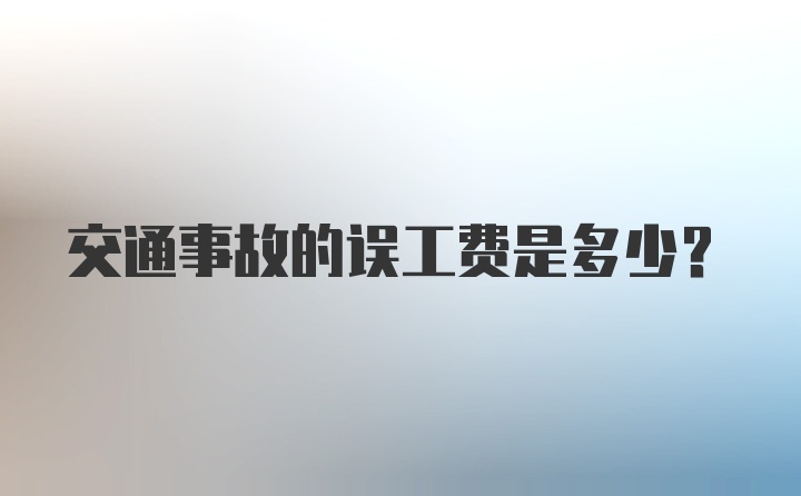 交通事故的误工费是多少？