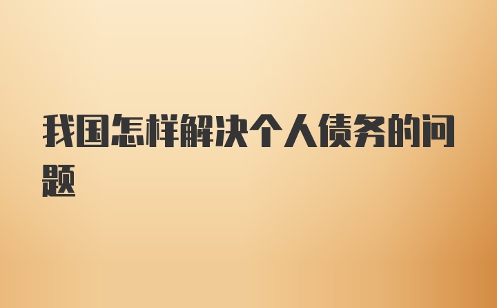 我国怎样解决个人债务的问题