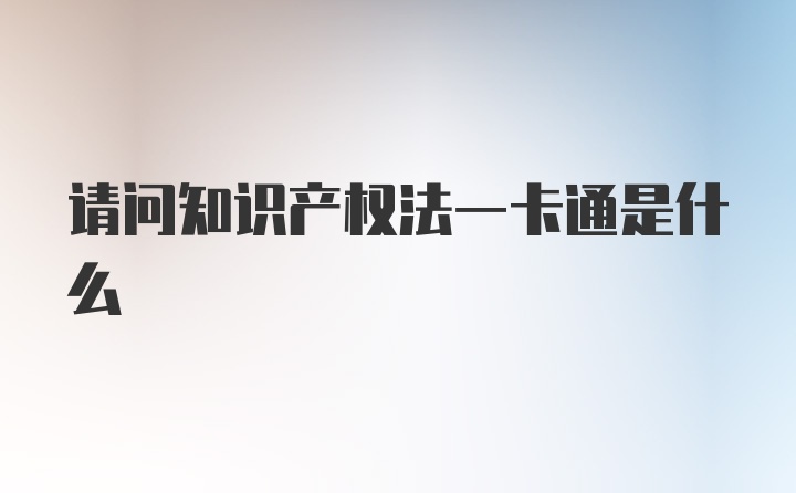 请问知识产权法一卡通是什么