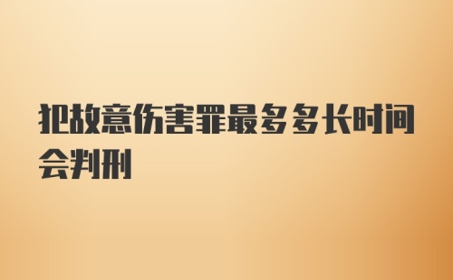 犯故意伤害罪最多多长时间会判刑