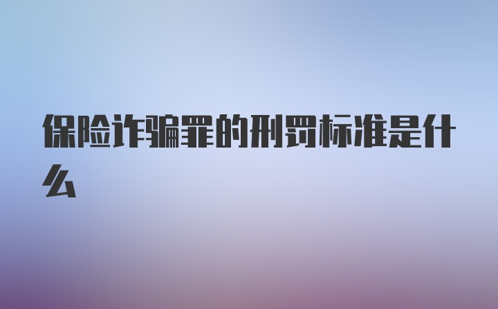 保险诈骗罪的刑罚标准是什么