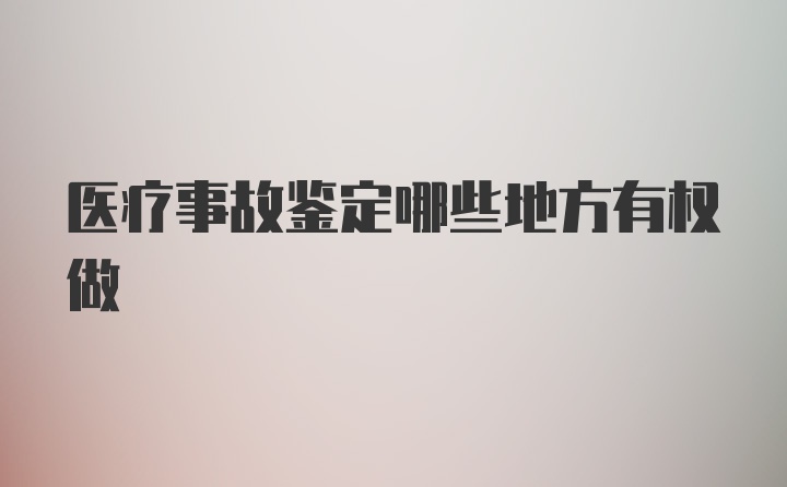 医疗事故鉴定哪些地方有权做