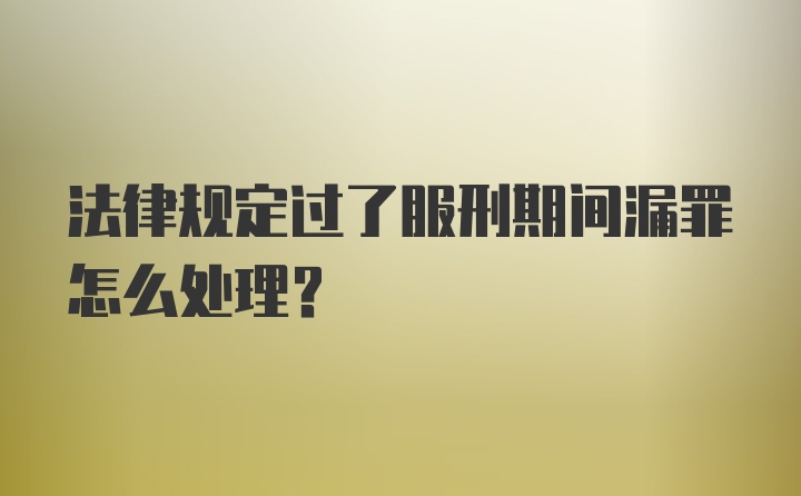 法律规定过了服刑期间漏罪怎么处理？