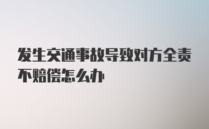 发生交通事故导致对方全责不赔偿怎么办