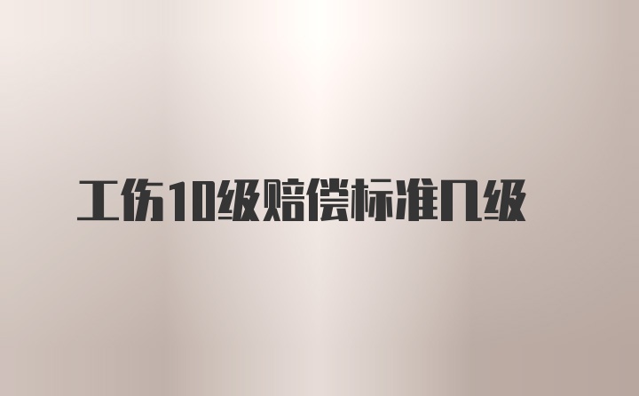 工伤10级赔偿标准几级