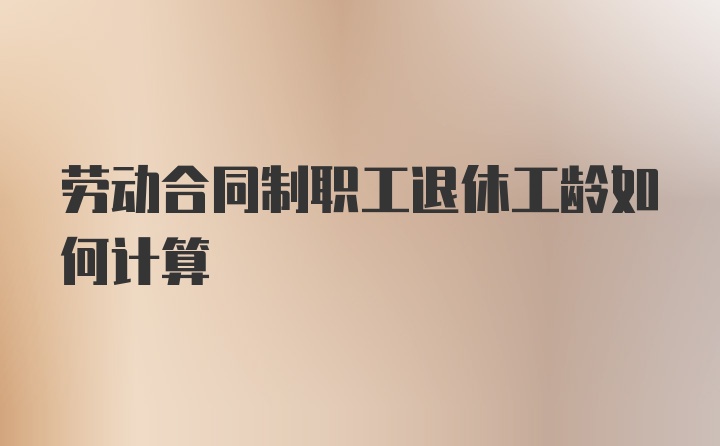 劳动合同制职工退休工龄如何计算