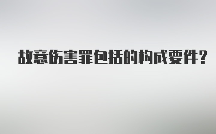 故意伤害罪包括的构成要件？