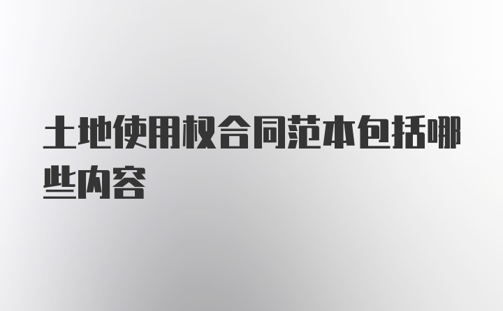 土地使用权合同范本包括哪些内容