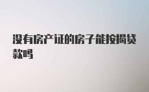 没有房产证的房子能按揭贷款吗