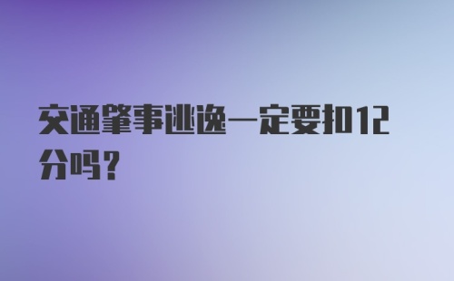 交通肇事逃逸一定要扣12分吗？