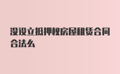 没设立抵押权房屋租赁合同合法么