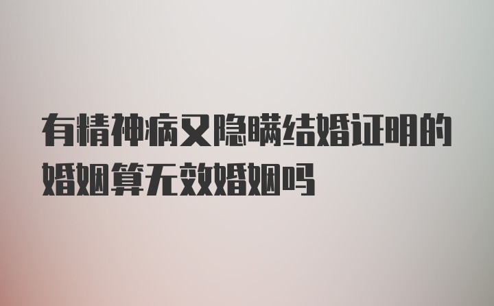 有精神病又隐瞒结婚证明的婚姻算无效婚姻吗