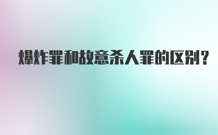 爆炸罪和故意杀人罪的区别?