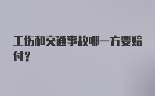 工伤和交通事故哪一方要赔付？