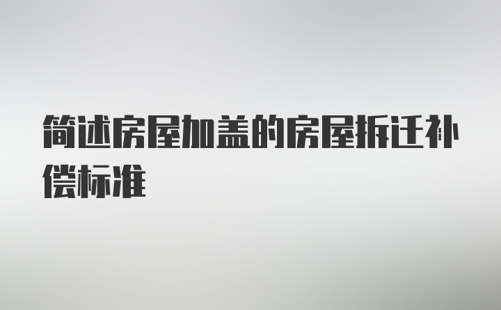 简述房屋加盖的房屋拆迁补偿标准