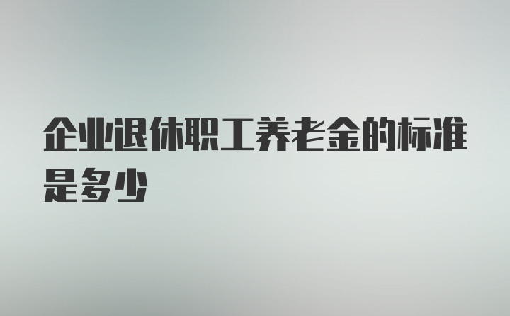 企业退休职工养老金的标准是多少