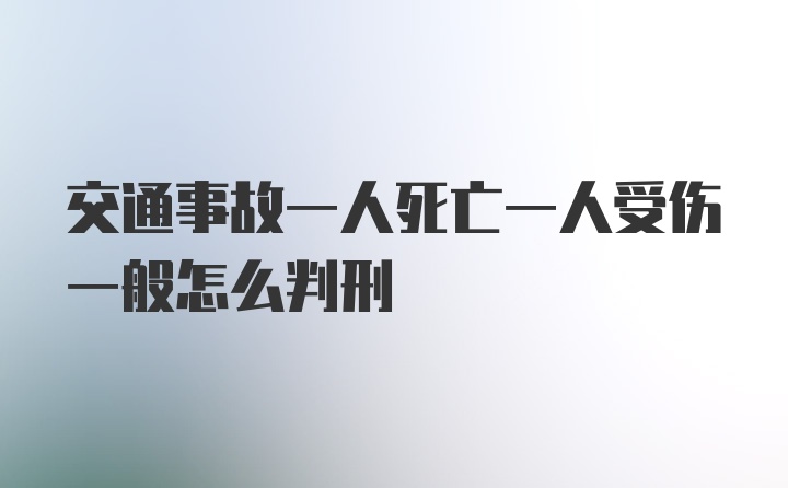 交通事故一人死亡一人受伤一般怎么判刑