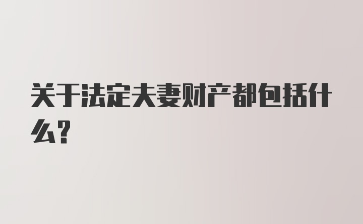 关于法定夫妻财产都包括什么？