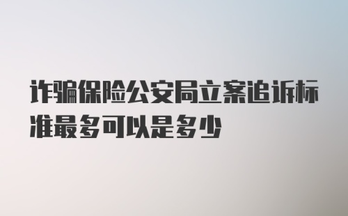 诈骗保险公安局立案追诉标准最多可以是多少