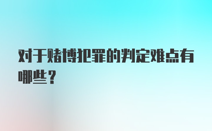 对于赌博犯罪的判定难点有哪些？