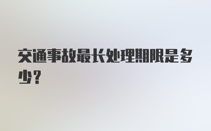 交通事故最长处理期限是多少？