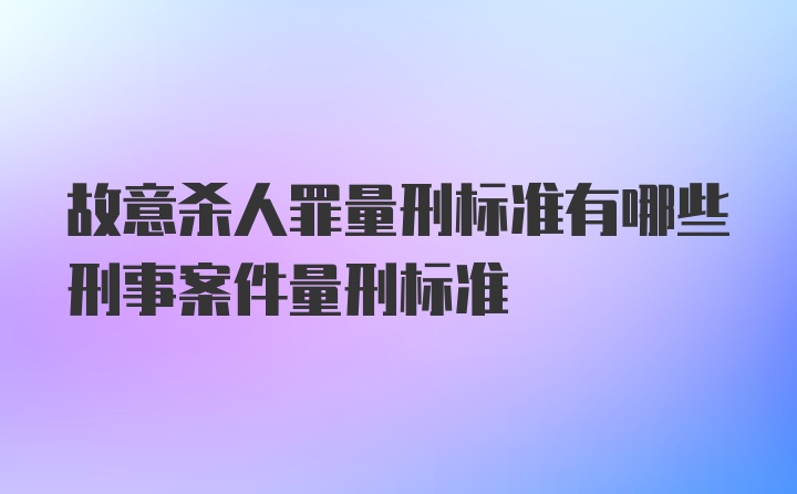 故意杀人罪量刑标准有哪些刑事案件量刑标准