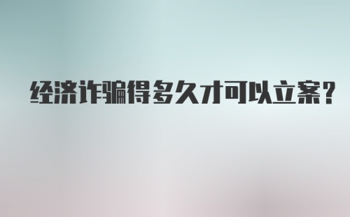 经济诈骗得多久才可以立案?