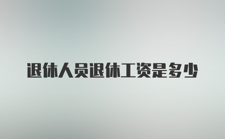 退休人员退休工资是多少