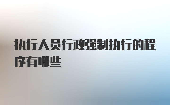 执行人员行政强制执行的程序有哪些