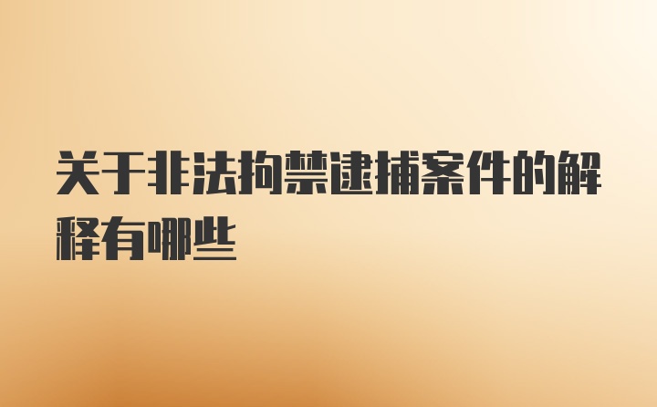 关于非法拘禁逮捕案件的解释有哪些