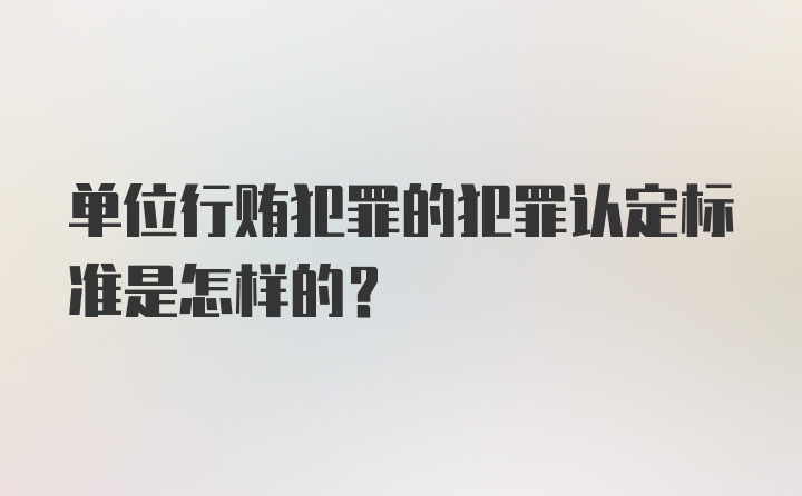 单位行贿犯罪的犯罪认定标准是怎样的？