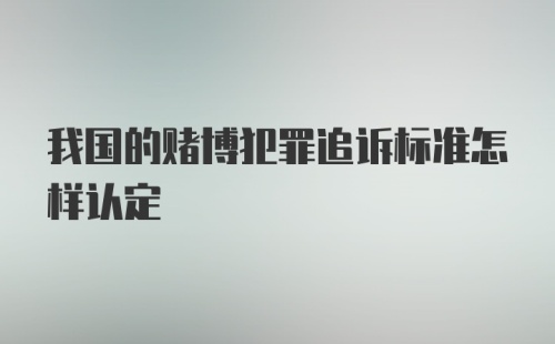 我国的赌博犯罪追诉标准怎样认定