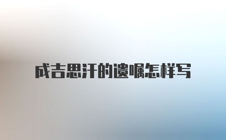 成吉思汗的遗嘱怎样写