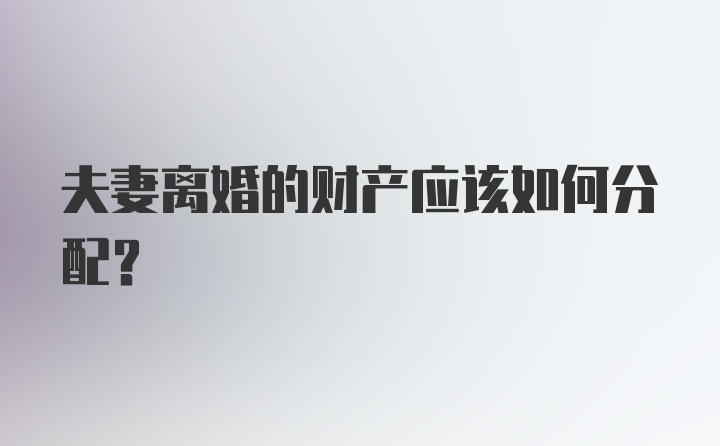 夫妻离婚的财产应该如何分配？