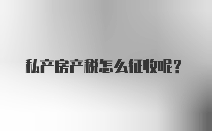 私产房产税怎么征收呢？