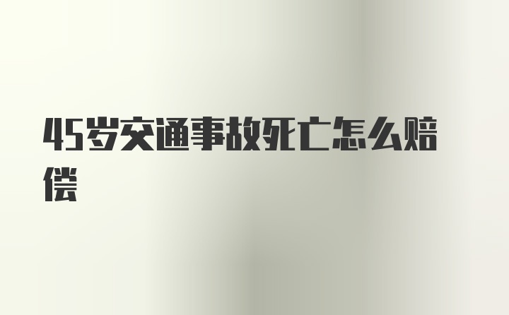 45岁交通事故死亡怎么赔偿