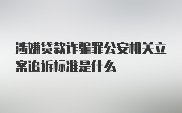 涉嫌贷款诈骗罪公安机关立案追诉标准是什么