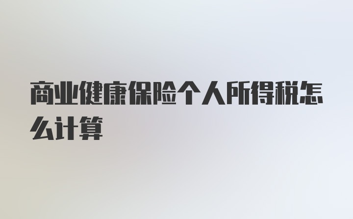 商业健康保险个人所得税怎么计算