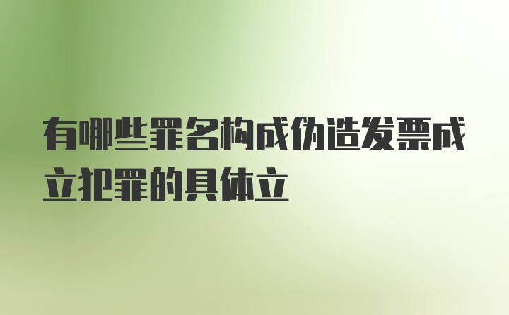 有哪些罪名构成伪造发票成立犯罪的具体立