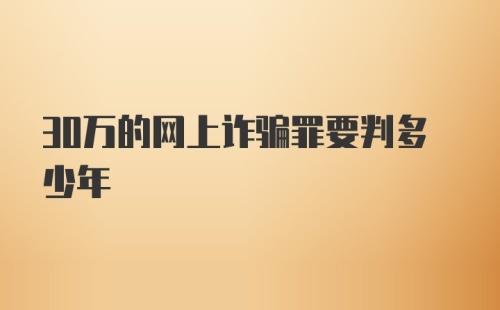 30万的网上诈骗罪要判多少年