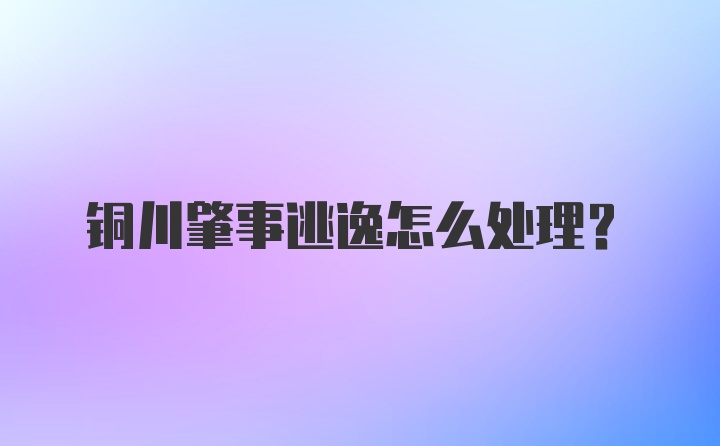 铜川肇事逃逸怎么处理？