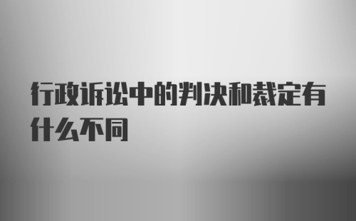 行政诉讼中的判决和裁定有什么不同